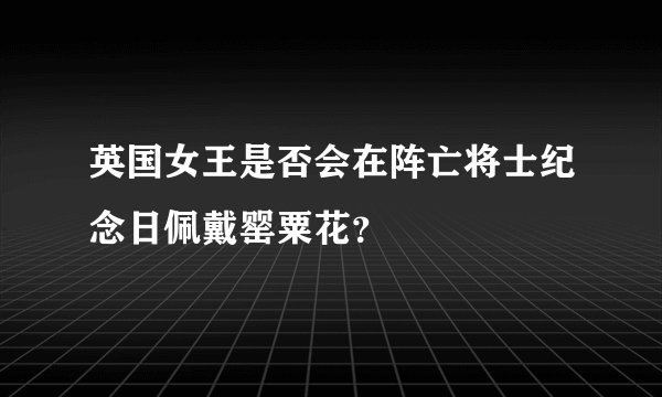 英国女王是否会在阵亡将士纪念日佩戴罂粟花？