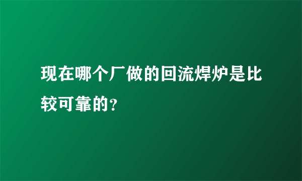 现在哪个厂做的回流焊炉是比较可靠的？