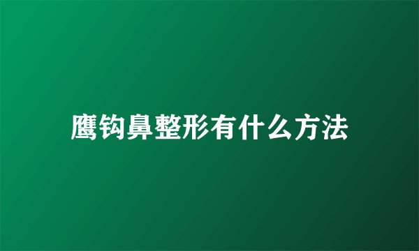 鹰钩鼻整形有什么方法