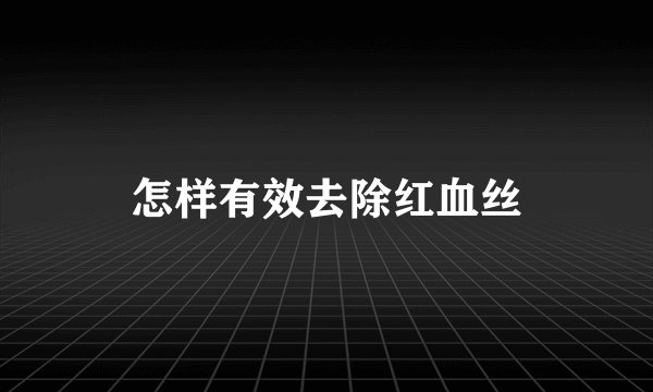 怎样有效去除红血丝