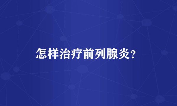 怎样治疗前列腺炎？