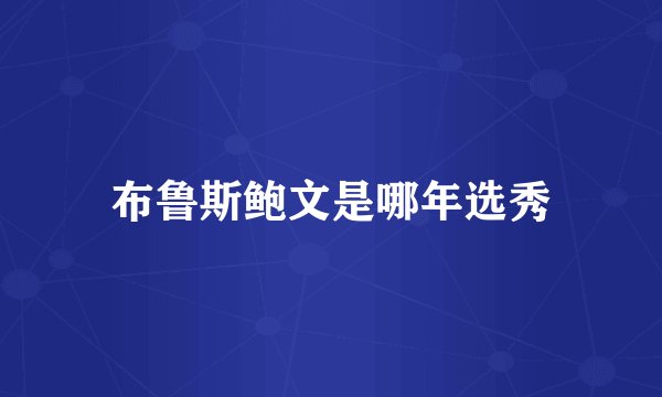 布鲁斯鲍文是哪年选秀