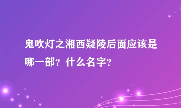 鬼吹灯之湘西疑陵后面应该是哪一部？什么名字？