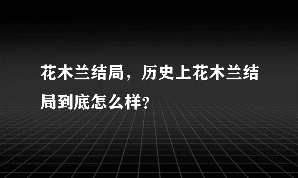 花木兰结局，历史上花木兰结局到底怎么样？