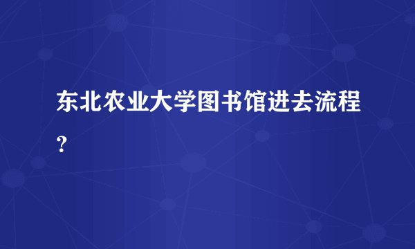 东北农业大学图书馆进去流程？
