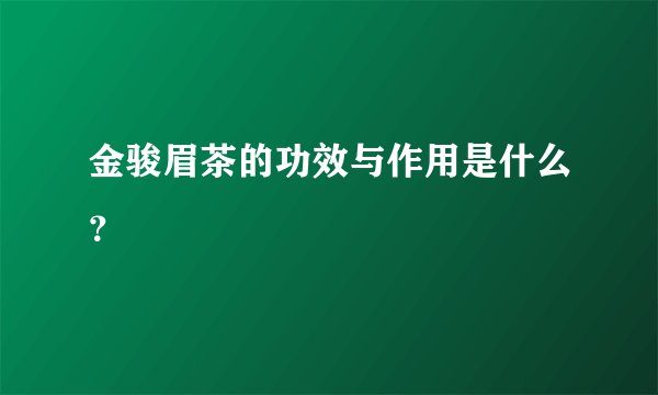 金骏眉茶的功效与作用是什么？