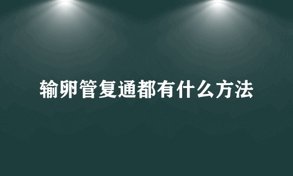 输卵管复通都有什么方法