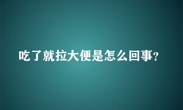 吃了就拉大便是怎么回事？