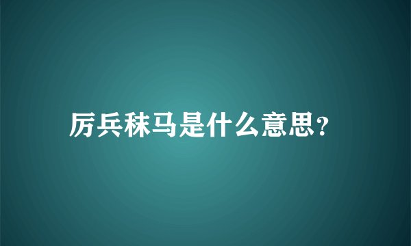 厉兵秣马是什么意思？