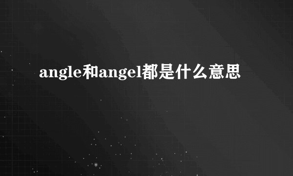 angle和angel都是什么意思