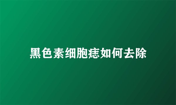 黑色素细胞痣如何去除