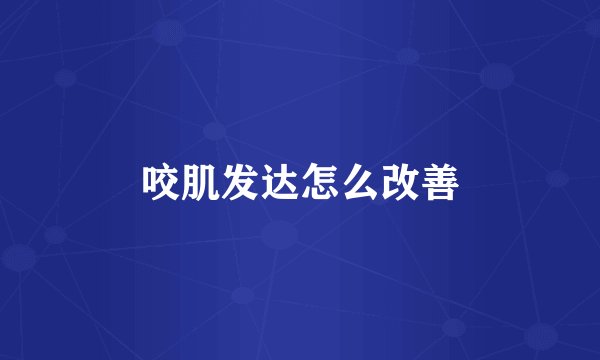 咬肌发达怎么改善