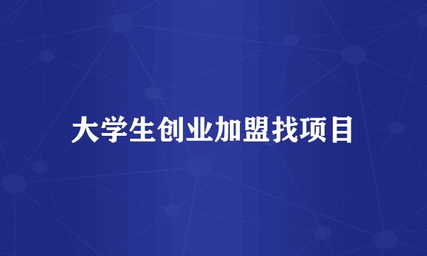 大学生创业加盟找项目