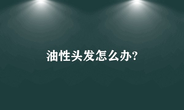 油性头发怎么办?