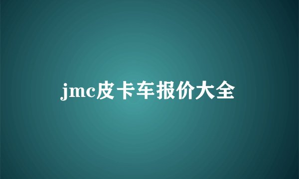 jmc皮卡车报价大全
