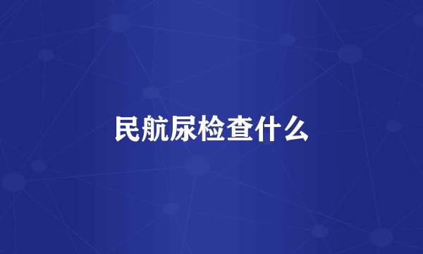 民航尿检查什么