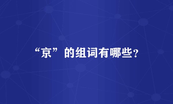 “京”的组词有哪些？