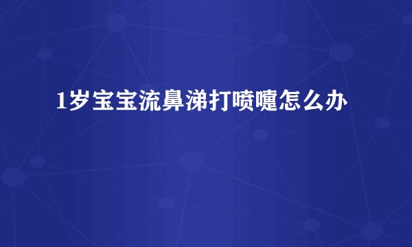 1岁宝宝流鼻涕打喷嚏怎么办