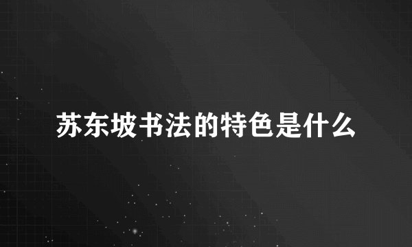 苏东坡书法的特色是什么