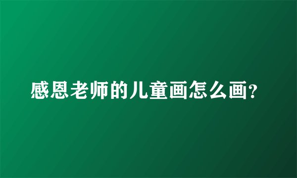 感恩老师的儿童画怎么画？