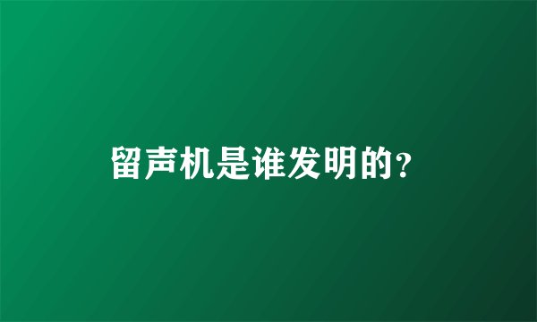 留声机是谁发明的？