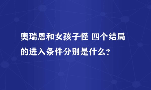 奥瑞恩和女孩子怪 四个结局的进入条件分别是什么？