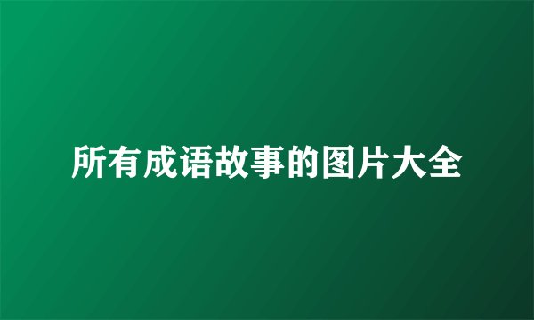 所有成语故事的图片大全