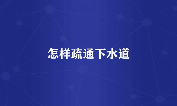 怎样疏通下水道