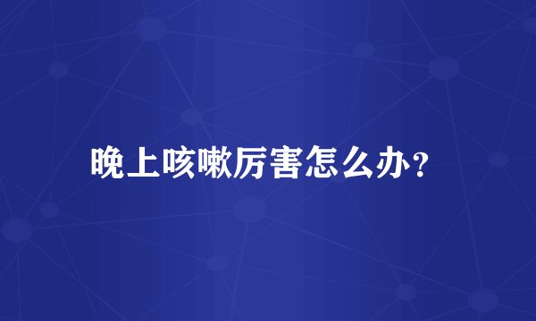晚上咳嗽厉害怎么办？