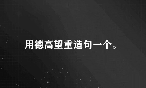 用德高望重造句一个。
