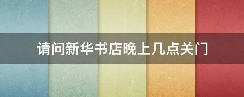 请问新华书店晚上几点关门