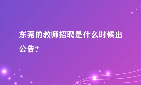 东莞的教师招聘是什么时候出公告？