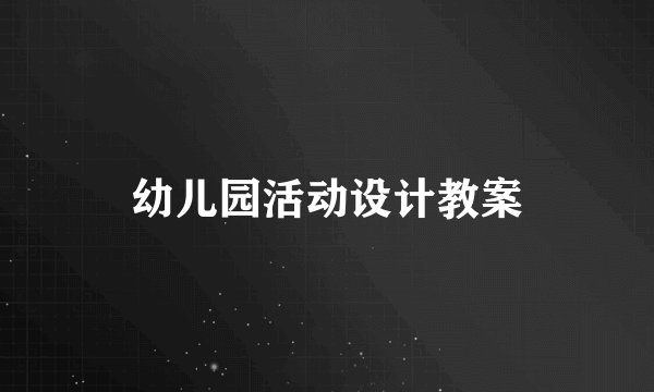 幼儿园活动设计教案