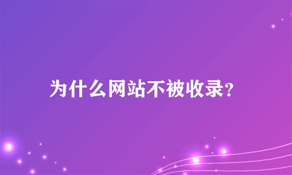 为什么网站不被收录？