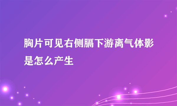 胸片可见右侧膈下游离气体影是怎么产生