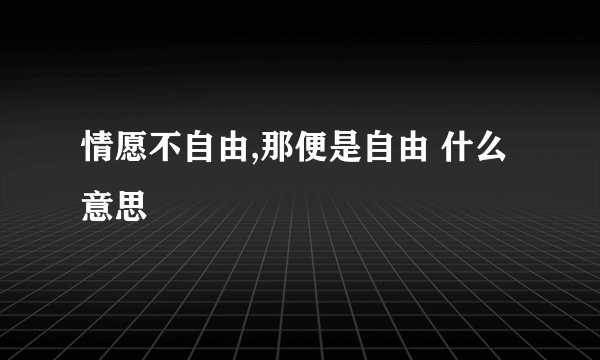 情愿不自由,那便是自由 什么意思