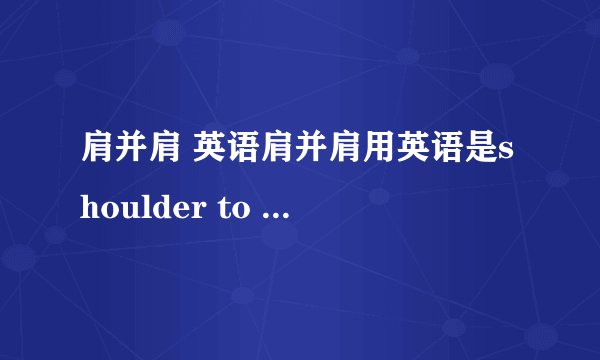 肩并肩 英语肩并肩用英语是shoulder to shoulder 还是shoulder by shoulder?