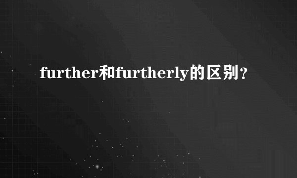 further和furtherly的区别？