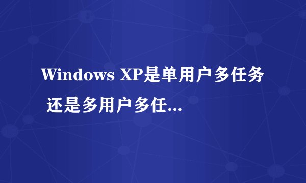 Windows XP是单用户多任务 还是多用户多任务系统?