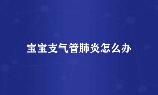 宝宝支气管肺炎怎么办