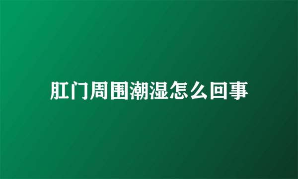 肛门周围潮湿怎么回事