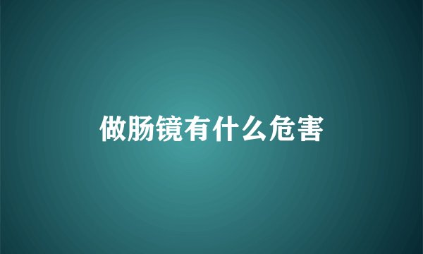 做肠镜有什么危害
