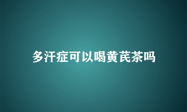 多汗症可以喝黄芪茶吗