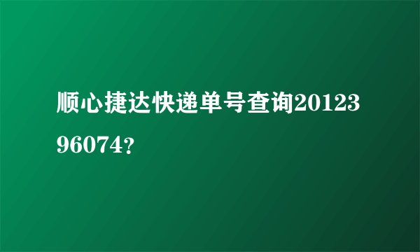 顺心捷达快递单号查询2012396074？