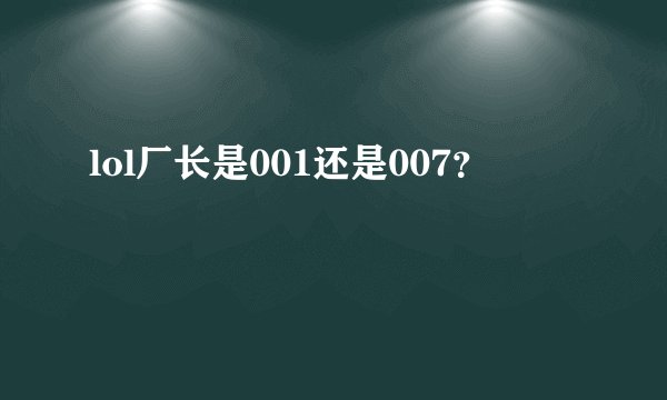 lol厂长是001还是007？