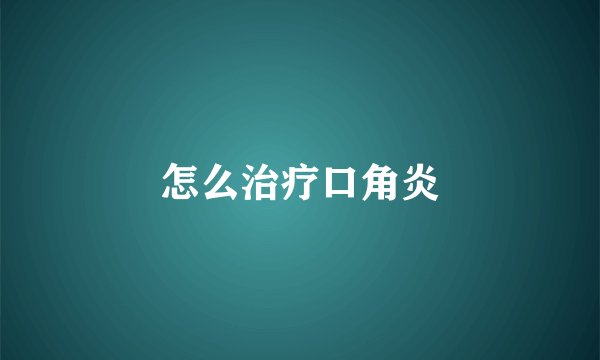 怎么治疗口角炎