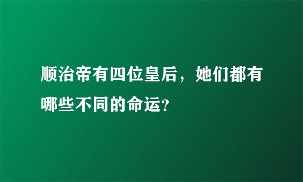 顺治帝有四位皇后，她们都有哪些不同的命运？