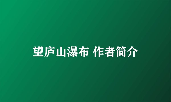 望庐山瀑布 作者简介