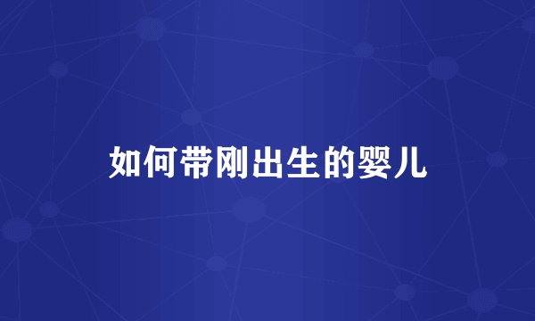 如何带刚出生的婴儿