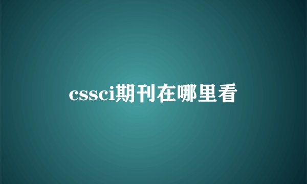 cssci期刊在哪里看